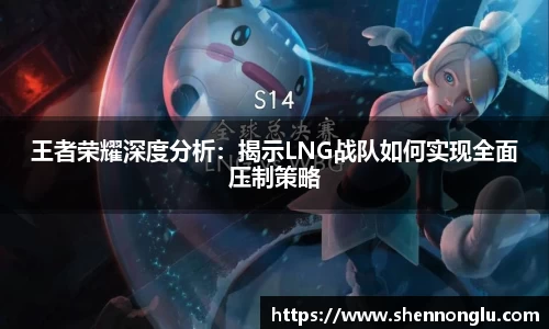王者荣耀深度分析：揭示LNG战队如何实现全面压制策略
