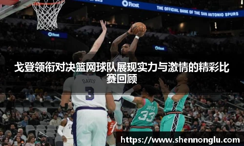 戈登领衔对决篮网球队展现实力与激情的精彩比赛回顾